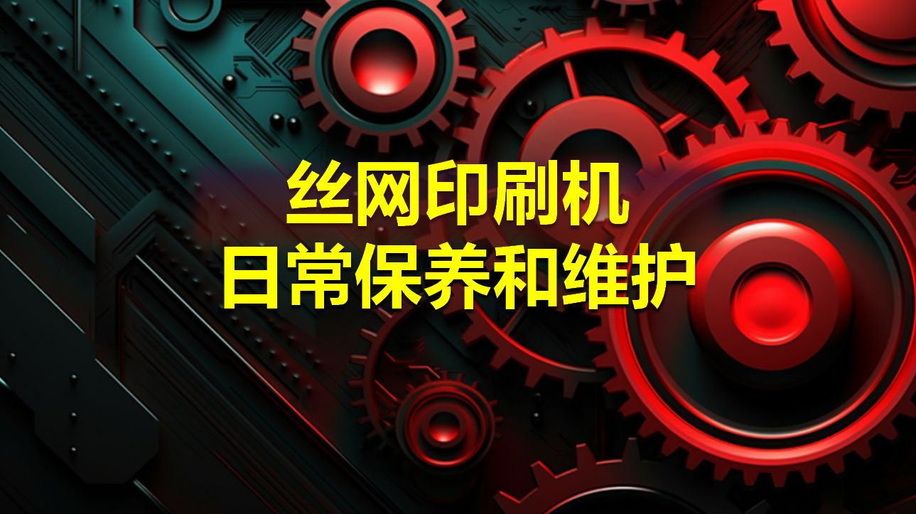 絲網印刷機(jī)的日常保養和維護